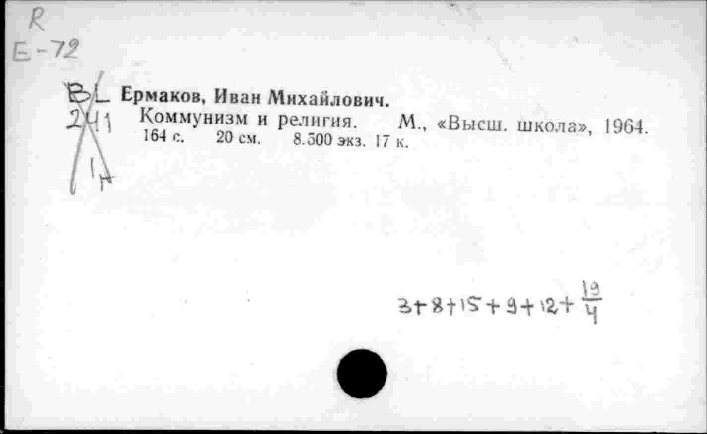 ﻿Ермаков, Иван Михайлович.
Коммунизм и религия. М., «Высш, школа» 164 с. 20 см. 8.500 экз. 17 к.
1964.
